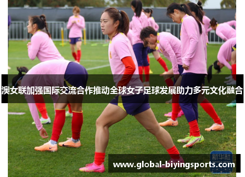 澳女联加强国际交流合作推动全球女子足球发展助力多元文化融合