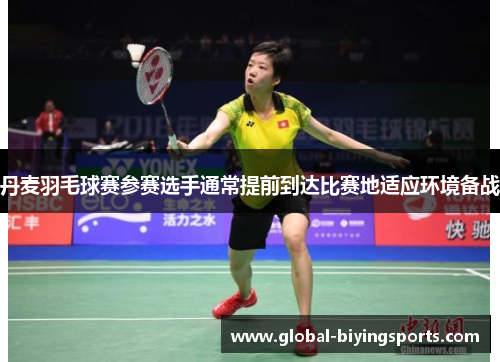 丹麦羽毛球赛参赛选手通常提前到达比赛地适应环境备战