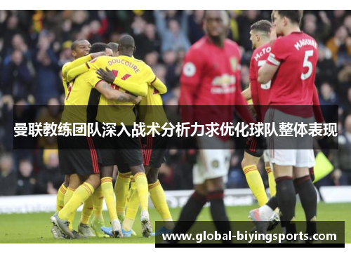 曼联教练团队深入战术分析力求优化球队整体表现