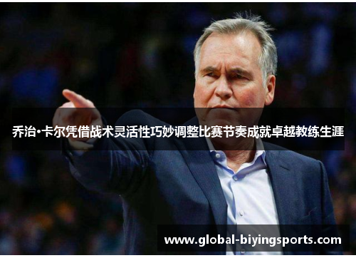 乔治·卡尔凭借战术灵活性巧妙调整比赛节奏成就卓越教练生涯