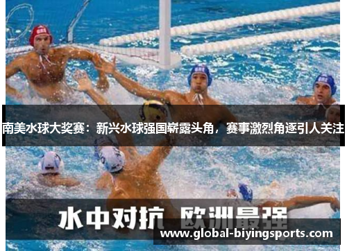 南美水球大奖赛：新兴水球强国崭露头角，赛事激烈角逐引人关注