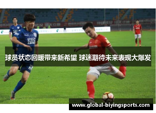 球员状态回暖带来新希望 球迷期待未来表现大爆发