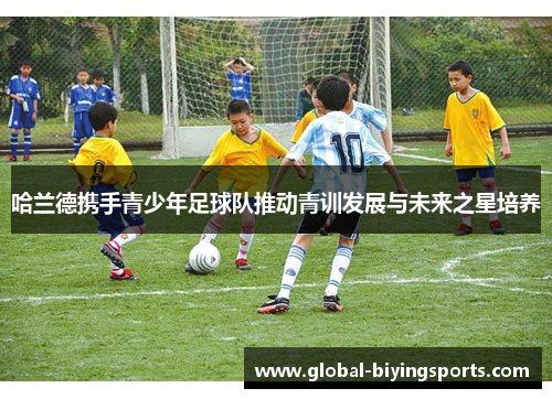 哈兰德携手青少年足球队推动青训发展与未来之星培养