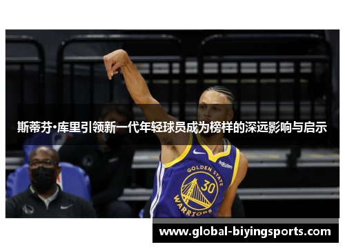 斯蒂芬·库里引领新一代年轻球员成为榜样的深远影响与启示