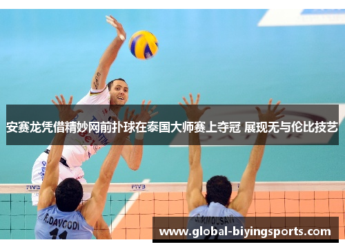 安赛龙凭借精妙网前扑球在泰国大师赛上夺冠 展现无与伦比技艺