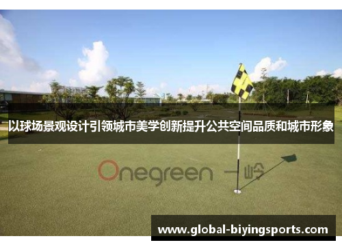 以球场景观设计引领城市美学创新提升公共空间品质和城市形象