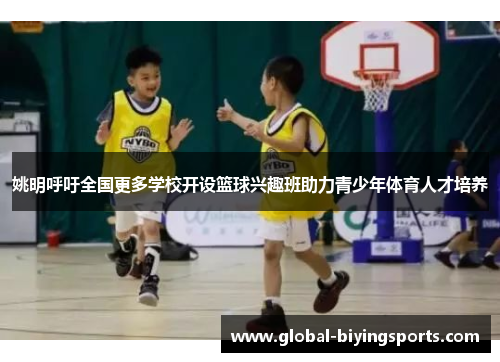 姚明呼吁全国更多学校开设篮球兴趣班助力青少年体育人才培养