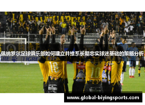 佩纳罗尔足球俱乐部如何建立并维系长期忠实球迷基础的策略分析