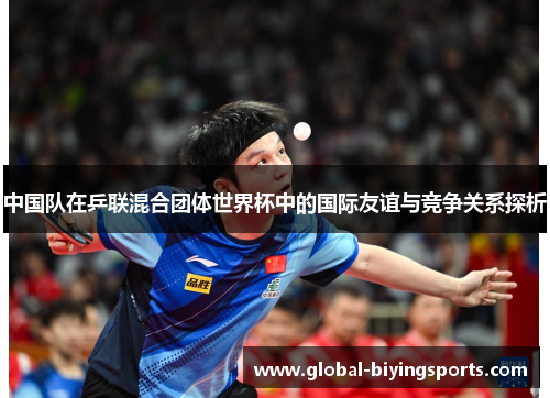 中国队在乒联混合团体世界杯中的国际友谊与竞争关系探析