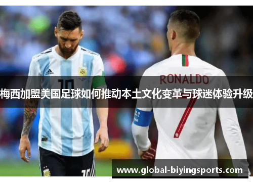 梅西加盟美国足球如何推动本土文化变革与球迷体验升级