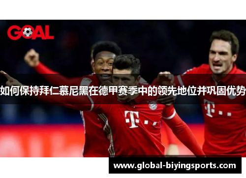 如何保持拜仁慕尼黑在德甲赛季中的领先地位并巩固优势