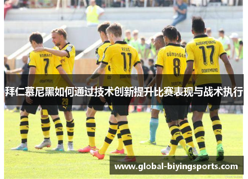 拜仁慕尼黑如何通过技术创新提升比赛表现与战术执行