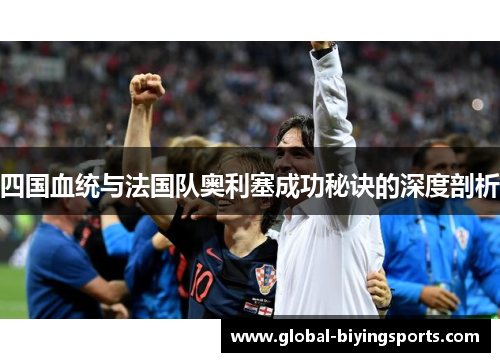 四国血统与法国队奥利塞成功秘诀的深度剖析