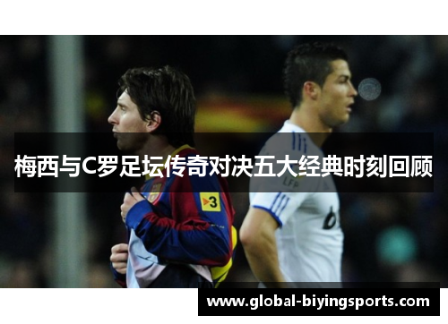 梅西与C罗足坛传奇对决五大经典时刻回顾
