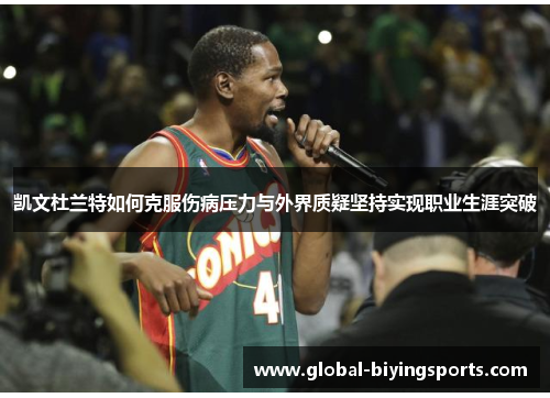 凯文杜兰特如何克服伤病压力与外界质疑坚持实现职业生涯突破