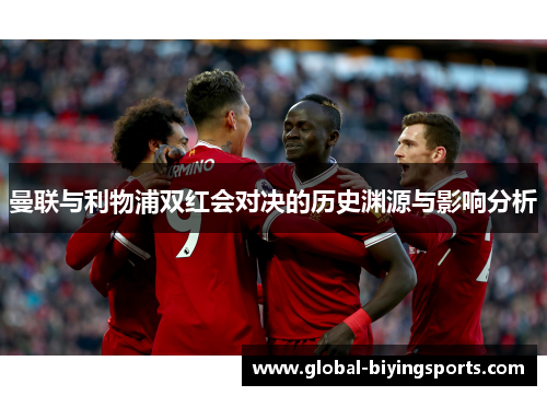 曼联与利物浦双红会对决的历史渊源与影响分析