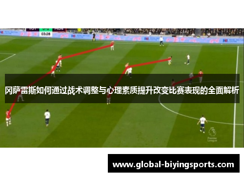 冈萨雷斯如何通过战术调整与心理素质提升改变比赛表现的全面解析