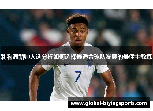 利物浦新帅人选分析如何选择最适合球队发展的最佳主教练