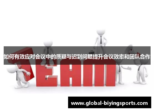 如何有效应对会议中的质疑与迟到问题提升会议效率和团队合作