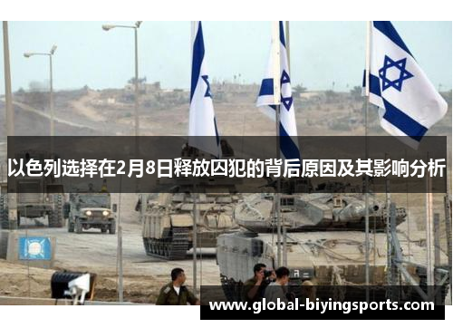 以色列选择在2月8日释放囚犯的背后原因及其影响分析