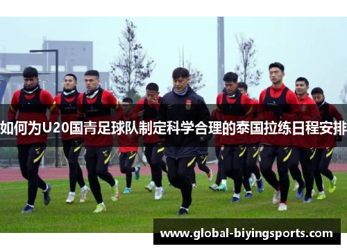 如何为U20国青足球队制定科学合理的泰国拉练日程安排