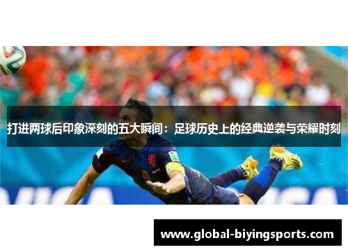 打进两球后印象深刻的五大瞬间：足球历史上的经典逆袭与荣耀时刻