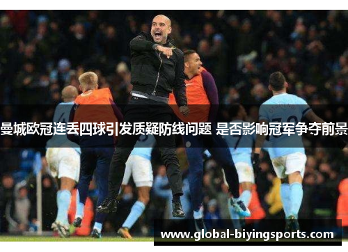 曼城欧冠连丢四球引发质疑防线问题 是否影响冠军争夺前景