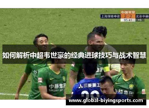 如何解析中超韦世豪的经典进球技巧与战术智慧