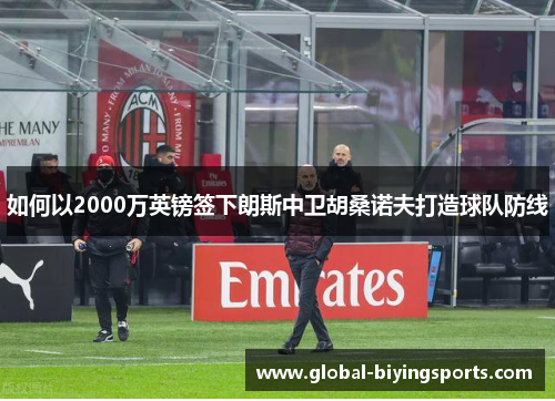如何以2000万英镑签下朗斯中卫胡桑诺夫打造球队防线