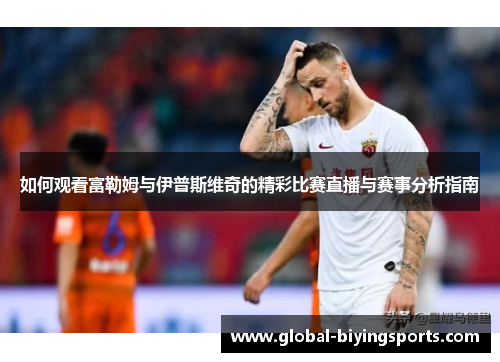 如何观看富勒姆与伊普斯维奇的精彩比赛直播与赛事分析指南