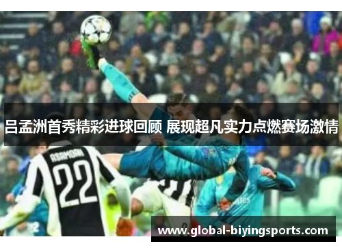 吕孟洲首秀精彩进球回顾 展现超凡实力点燃赛场激情