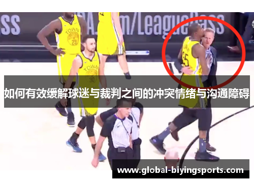如何有效缓解球迷与裁判之间的冲突情绪与沟通障碍