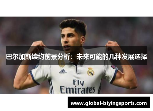 巴尔加斯续约前景分析：未来可能的几种发展选择