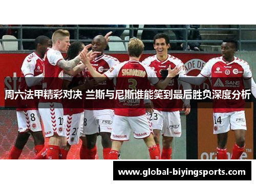 周六法甲精彩对决 兰斯与尼斯谁能笑到最后胜负深度分析
