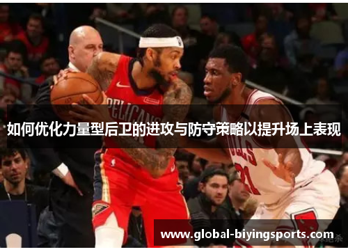 如何优化力量型后卫的进攻与防守策略以提升场上表现