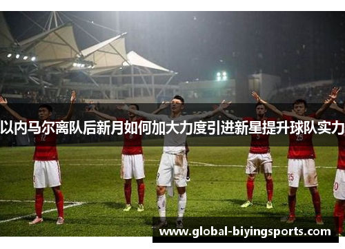 以内马尔离队后新月如何加大力度引进新星提升球队实力