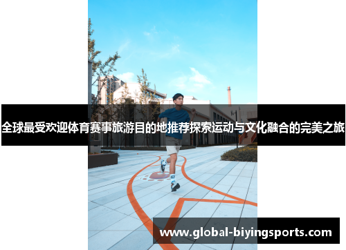 全球最受欢迎体育赛事旅游目的地推荐探索运动与文化融合的完美之旅