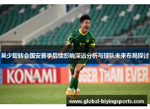 吴少聪转会国安赛季后续影响深远分析与球队未来布局探讨
