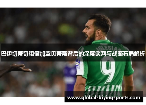 巴伊切蒂奇租借加盟贝蒂斯背后的深度谈判与战略布局解析
