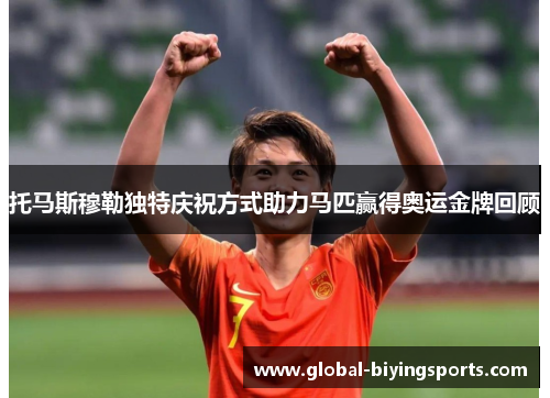 托马斯穆勒独特庆祝方式助力马匹赢得奥运金牌回顾