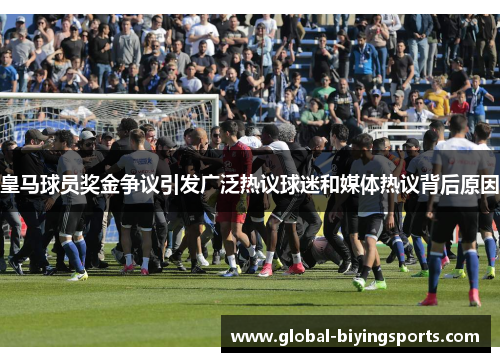 皇马球员奖金争议引发广泛热议球迷和媒体热议背后原因