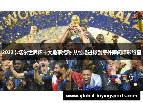 2022卡塔尔世界杯十大趣事揭秘 从惊艳进球到意外瞬间精彩纷呈