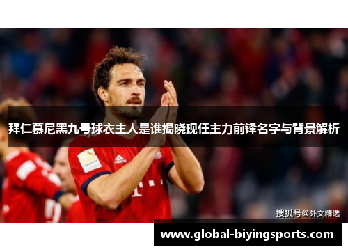 拜仁慕尼黑九号球衣主人是谁揭晓现任主力前锋名字与背景解析