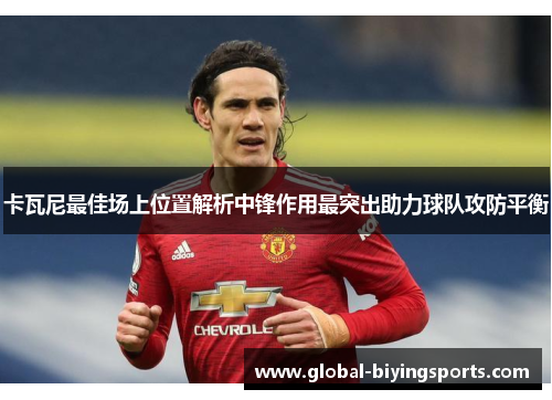 卡瓦尼最佳场上位置解析中锋作用最突出助力球队攻防平衡