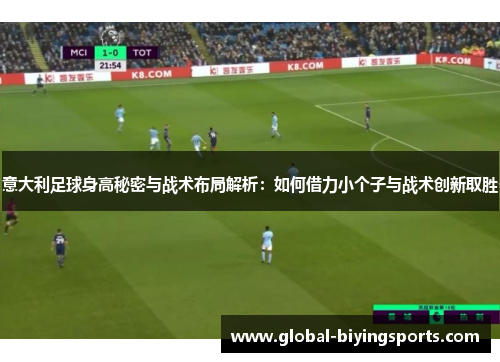 意大利足球身高秘密与战术布局解析：如何借力小个子与战术创新取胜