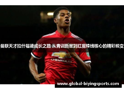 曼联天才拉什福德成长之路 从青训新星到红魔锋线核心的精彩蜕变