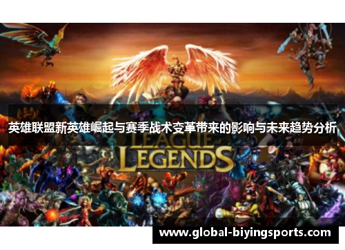 英雄联盟新英雄崛起与赛季战术变革带来的影响与未来趋势分析