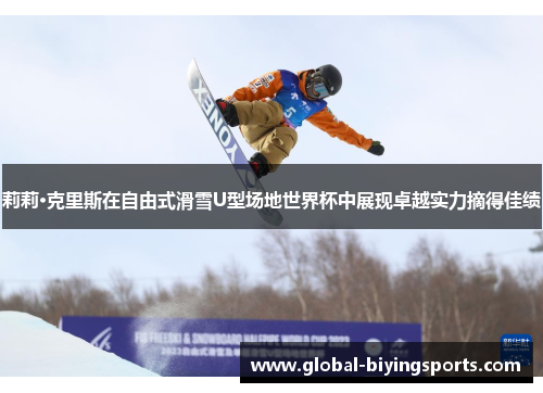 莉莉·克里斯在自由式滑雪U型场地世界杯中展现卓越实力摘得佳绩