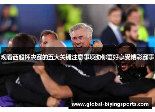观看西超杯决赛的五大关键注意事项助你更好享受精彩赛事 观看西超杯决赛的五大关键注意事项助你更好享受精彩赛事