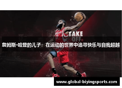 詹姆斯·哈登的儿子:在运动的世界中追寻快乐与自我超越 詹姆斯·哈登的儿子:在运动的世界中追寻快乐与自我超越